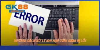 Những cách xử lý khi nạp tiền GK88 bị lỗi
