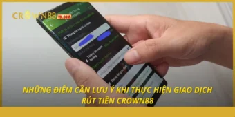 Những điểm cần lưu ý khi thực hiện giao dịch rút tiền Crown88