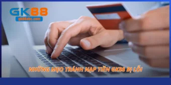 Những mẹo tránh nạp tiền GK88 bị lỗi