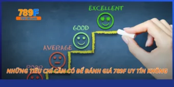 Những tiêu chí cần có để đánh giá 789F uy tín không