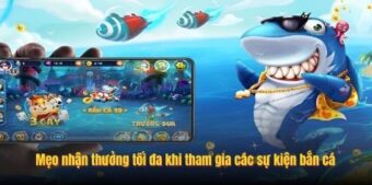 Mẹo nhận thưởng tối đa khi tham gia các sự kiện bắn cá