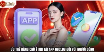 Ưu thế đáng chú ý khi tải app 66CLUB đối với người dùng