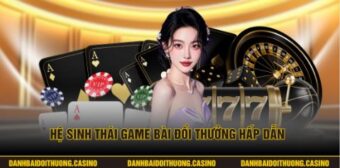 Hệ sinh thái game bài đổi thưởng hấp dẫn 