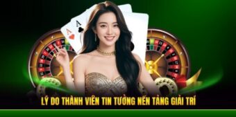 Lý do thành viên tin tưởng nền tảng giải trí