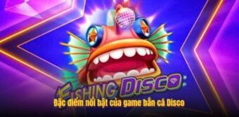 Đặc điểm nổi bật của game bắn cá Disco