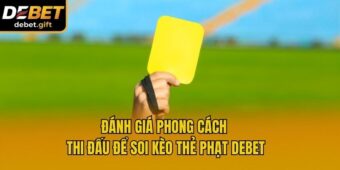 Đánh giá phong cách thi đấu để soi kèo thẻ phạt Debet