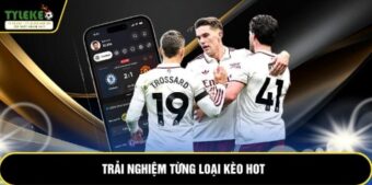 Trải nghiệm từng loại kèo hot