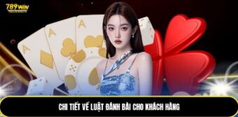 Chi tiết về luật đánh bài cho khách hàng 