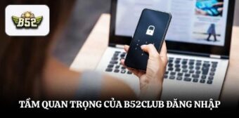 Tầm quan trọng của B52club đăng nhập