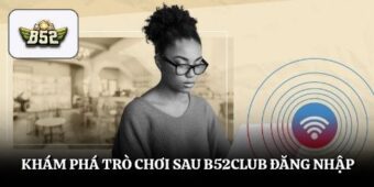 Khám phá trò chơi sau B52club đăng nhập