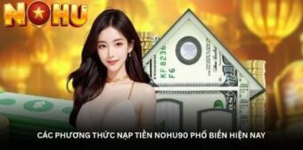 Các phương thức nạp tiền Nohu90 phổ biến hiện nay