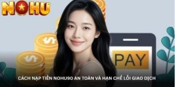 Cách nạp tiền Nohu90 an toàn và hạn chế lỗi giao dịch
