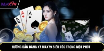 Hướng dẫn đăng ký Max79 siêu tốc trong một phút