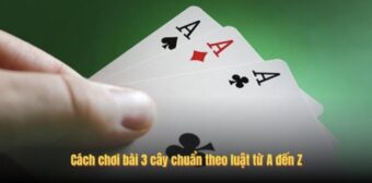 Cách chơi bài 3 cây chuẩn theo luật từ A đến Z