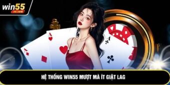 Hệ thống Win55 mượt mà ít giật lag