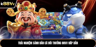 Trải nghiệm sảnh bắn cá đổi thưởng 88vv hấp dẫn