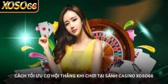 Cách tối ưu cơ hội thắng khi chơi tại sảnh casino Xoso66