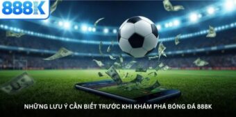 Những lưu ý cần biết trước khi khám phá Bóng đá 888K