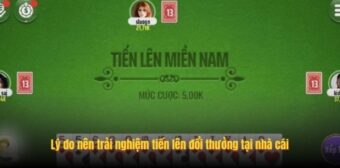 Lý do nên trải nghiệm tiến lên đổi thưởng tại nhà cái