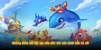 Những điểm nổi bật tạo nên sức hút của sảnh bắn cá Jili