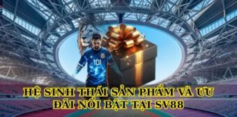 Hệ sinh thái sản phẩm và ưu đãi nổi bật tại Sv88