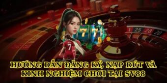 Hướng dẫn đăng ký, nạp rút và kinh nghiệm chơi tại Sv88