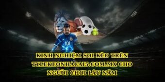 Kinh nghiệm soi kèo trên Tylekeonhacai5.com.mx cho người chơi lâu năm