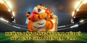 Hướng dẫn đăng ký, nạp rút và sử dụng giao diện tại Vz99