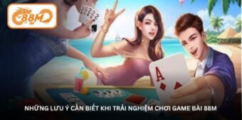 Những lưu ý cần biết khi trải nghiệm chơi Game bài 88M