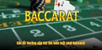 Các lỗi thường gặp khi tìm hiểu luật chơi baccarat