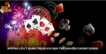 Những lưu ý quan trọng khi bạn trải nghiệm Casino DO666