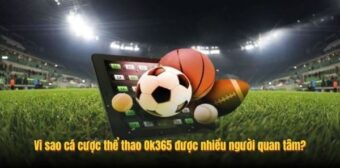 Vì sao cá cược thể thao Ok365 được nhiều người quan tâm?