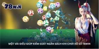Một vài điều giúp kiểm soát ngân sách khi chơi Xổ số 78Win
