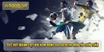 Sức hút mãnh liệt khi xem bong da socolive mỗi tối cuối tuần