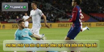 Phương pháp soi kèo lội ngược dòng dựa trên diễn biến trận đấu
